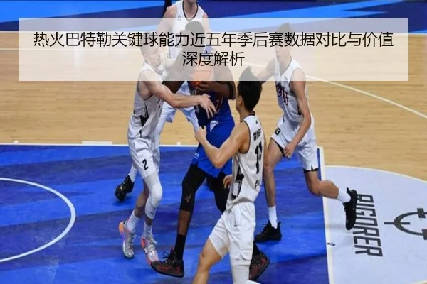 热火巴特勒关键球能力近五年季后赛数据对比与价值深度解析