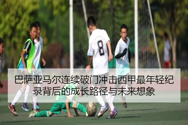 巴萨亚马尔连续破门冲击西甲最年轻纪录背后的成长路径与未来想象