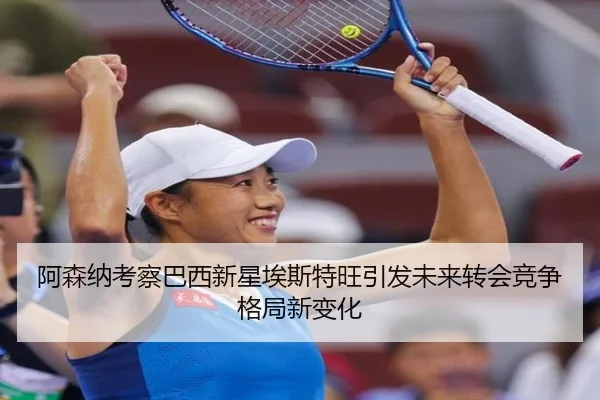 阿森纳考察巴西新星埃斯特旺引发未来转会竞争格局新变化