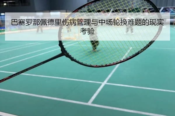 巴塞罗那佩德里伤病管理与中场轮换难题的现实考验