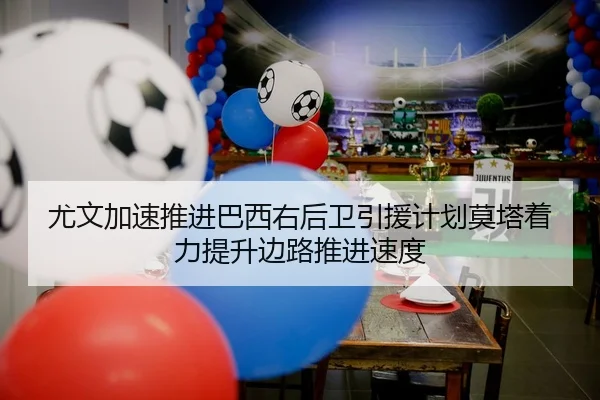 尤文加速推进巴西右后卫引援计划莫塔着力提升边路推进速度