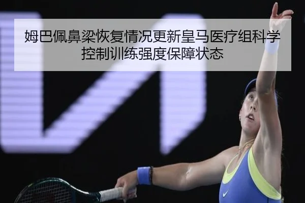 姆巴佩鼻梁恢复情况更新皇马医疗组科学控制训练强度保障状态